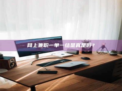 金坛网上兼职一单一结是真是假？