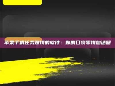 金坛苹果手机任务赚钱的软件：你的口袋零钱加速器