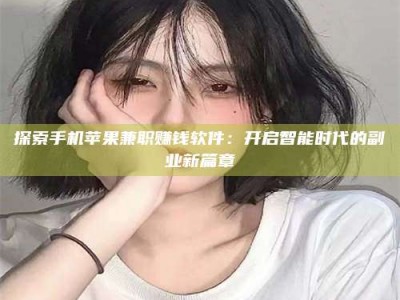 金坛探索手机苹果兼职赚钱软件：开启智能时代的副业新篇章