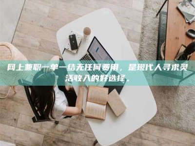 金坛网上兼职一单一结无任何费用，是现代人寻求灵活收入的好选择。