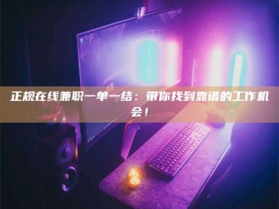 金坛正规在线兼职一单一结：带你找到靠谱的工作机会！
