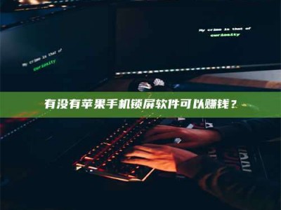 金坛有没有苹果手机锁屏软件可以赚钱？