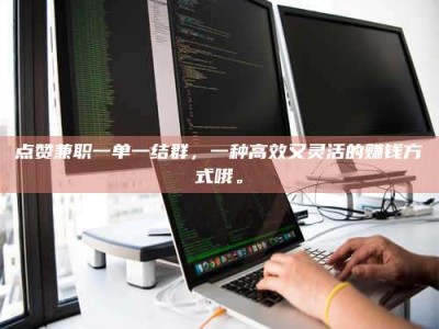 金坛点赞兼职一单一结群，一种高效又灵活的赚钱方式哦。