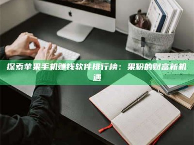 金坛探索苹果手机赚钱软件排行榜：果粉的财富新机遇