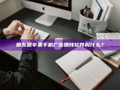 金坛朋友圈苹果手机广告赚钱软件叫什么？