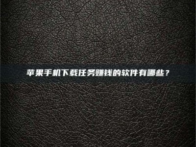 金坛苹果手机下载任务赚钱的软件有哪些？