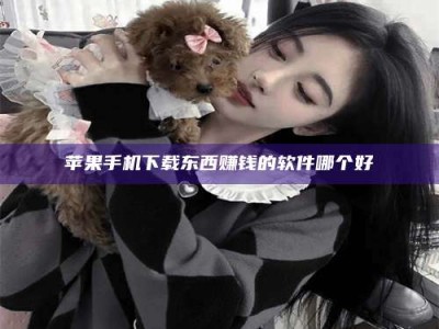 金坛苹果手机下载东西赚钱的软件哪个好