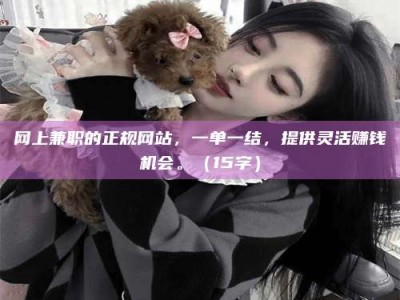 金坛网上兼职的正规网站，一单一结，提供灵活赚钱机会。（15字）