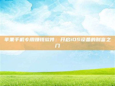 金坛苹果手机专用赚钱软件：开启iOS设备的财富之门