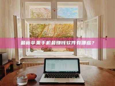 金坛最新苹果手机最赚钱软件有哪些？